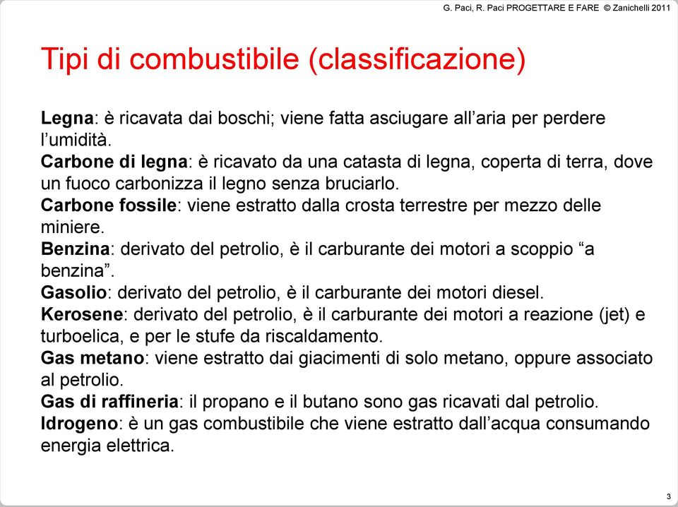 Carbone fossile: viene estratto dalla crosta terrestre per mezzo delle miniere. Benzina: derivato del petrolio, è il carburante dei motori a scoppio a benzina.