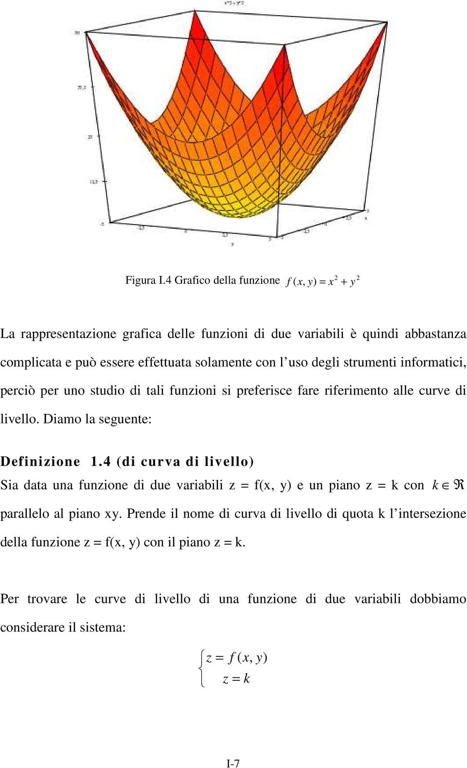 uso degli strumenti informatici, perciò per uno studio di tali funzioni si preferisce fare riferimento alle curve di livello. Diamo la seguente: Definizione 1.