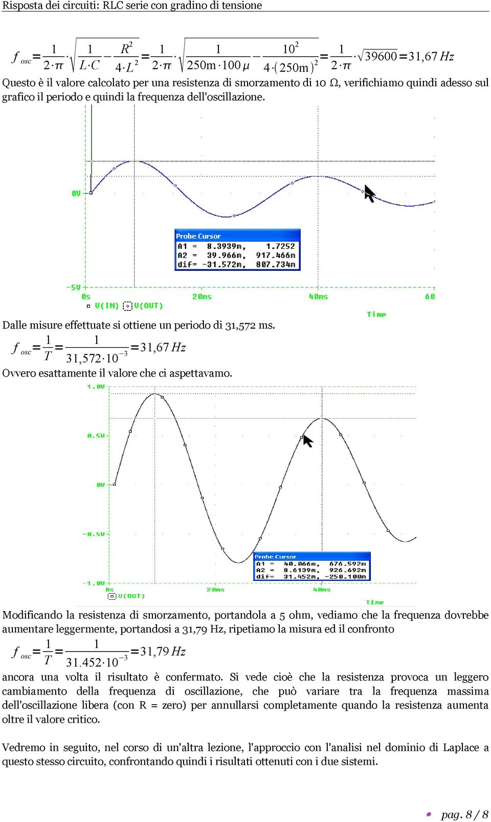 Modificando la resistenza di smorzamento, portandola a 5 ohm, vediamo che la frequenza dovrebbe aumentare leggermente, portandosi a 31,79 Hz, ripetiamo la misura ed il confronto f osc = 1 T = 1