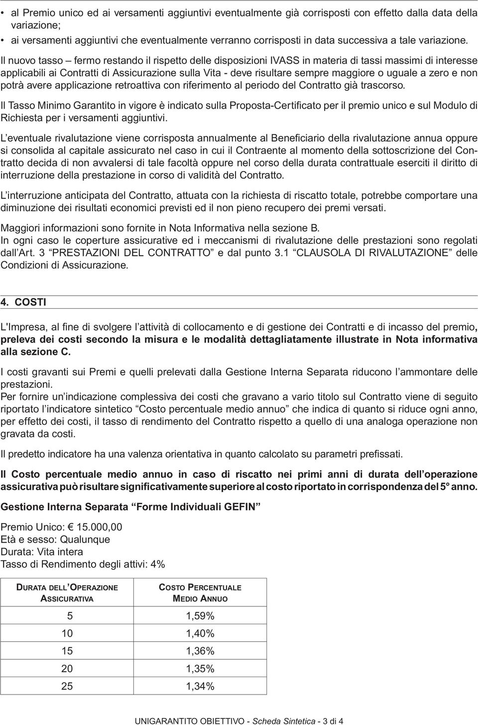 Il nuovo tasso fermo restando il rispetto delle disposizioni IVASS in materia di tassi massimi di interesse applicabili ai Contratti di Assicurazione sulla Vita - deve risultare sempre maggiore o