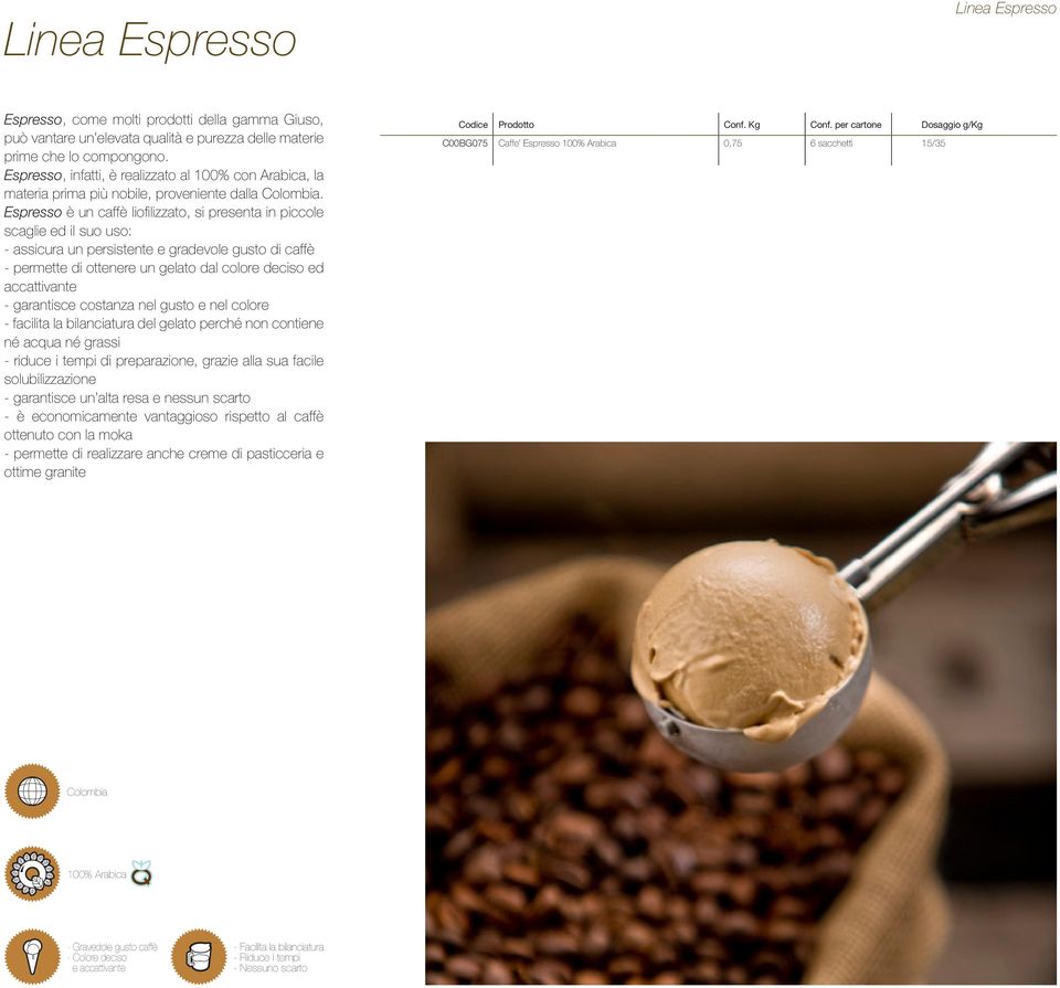 Espresso è un caffè liofilizzato, si presenta in piccole scaglie ed il suo uso: - assicura un persistente e gradevole gusto di caffè - permette di ottenere un gelato dal colore deciso ed accattivante
