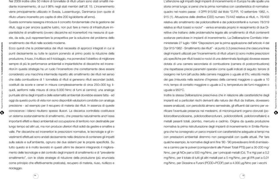 Questa sommaria rassegna introduce il concetto fondamentale che la gestione dei rifiuti, oggi e per ancora qualche lustro, non può fare a meno di infrastrutture impiantistiche di smaltimento (ovvero