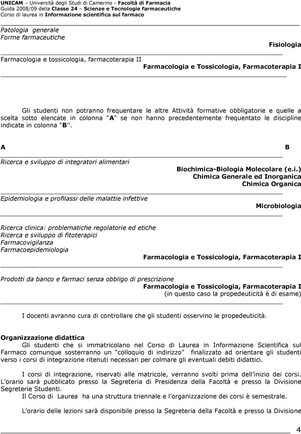 A Ricerca e sviluppo di integratori alimentari Epidemiologia e profilassi delle malattie infettive Biochimica-Biologia Molecolare (e.i.) Chimica Generale ed Inorganica Chimica Organica B