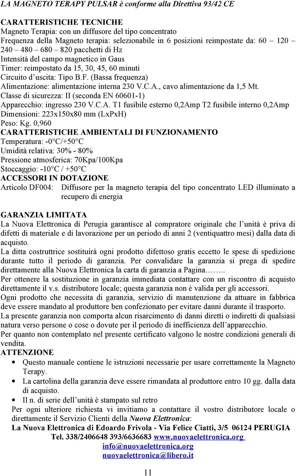 (Bassa frequenza) Alimentazione: alimentazione interna 230 V.C.A., cavo alimentazione da 1,5 Mt. Classe di sicurezza: II (seconda EN 60601-1) Apparecchio: ingresso 230 V.C.A. T1 fusibile esterno 0,2Amp T2 fusibile interno 0,2Amp Dimensioni: 223x150x80 mm (LxPxH) Peso: Kg.