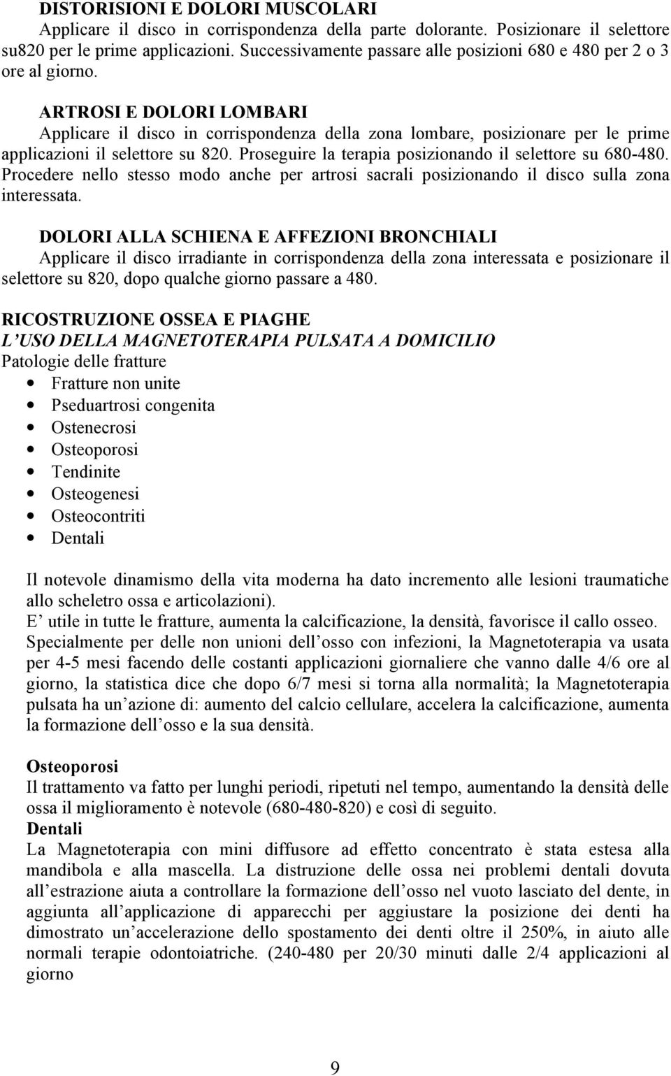 ARTROSI E DOLORI LOMBARI Applicare il disco in corrispondenza della zona lombare, posizionare per le prime applicazioni il selettore su 820. Proseguire la terapia posizionando il selettore su 680-480.