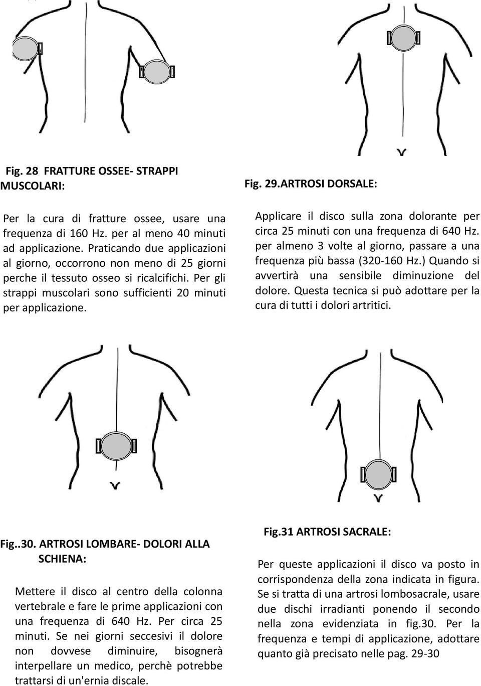 ARTROSI LOMBARE- DOLORI ALLA SCHIENA: Mettere il disco al centro della colonna vertebrale e fare le prime applicazioni con una frequenza di 640 Hz. Per circa 25 minuti.