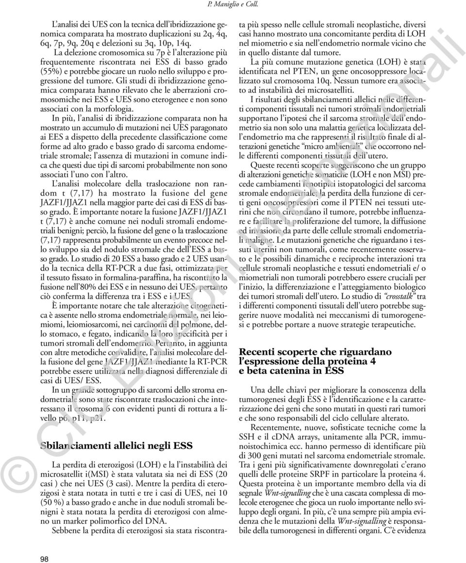 Gli studi di ibridizzazione genomica comparata hanno rilevato che le aberrazioni cromosomiche nei ESS e UES sono eterogenee e non sono associati con la morfologia.