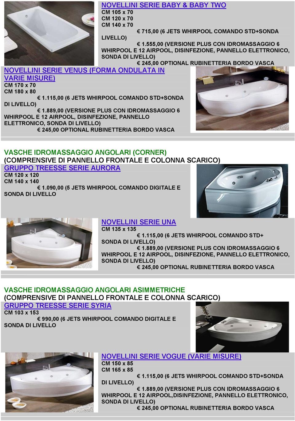 115,00 (6 JETS WHIRPOOL COMANDO STD+SONDA WHIRPOOL E 12 AIRPOOL, DISINFEZIONE, PANNELLO ELETTRONICO, VASCHE IDROMASSAGGIO ANGOLARI (CORNER) (COMPRENSIVE DI PANNELLO FRONTALE E COLONNA SCARICO) GRUPPO