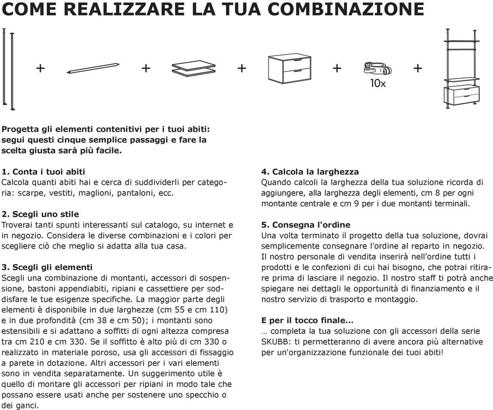 Scegli gli elementi Scegli una combinazione di montanti, accessori di sospensione, bastoni appendiabiti, ripiani e cassettiere per soddisfare le tue esigenze specifiche.