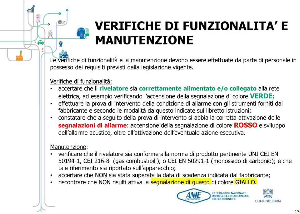 effettuare la prova di intervento della condizione di allarme con gli strumenti forniti dal fabbricante e secondo le modalità da questo indicate sul libretto istruzioni; constatare che a seguito