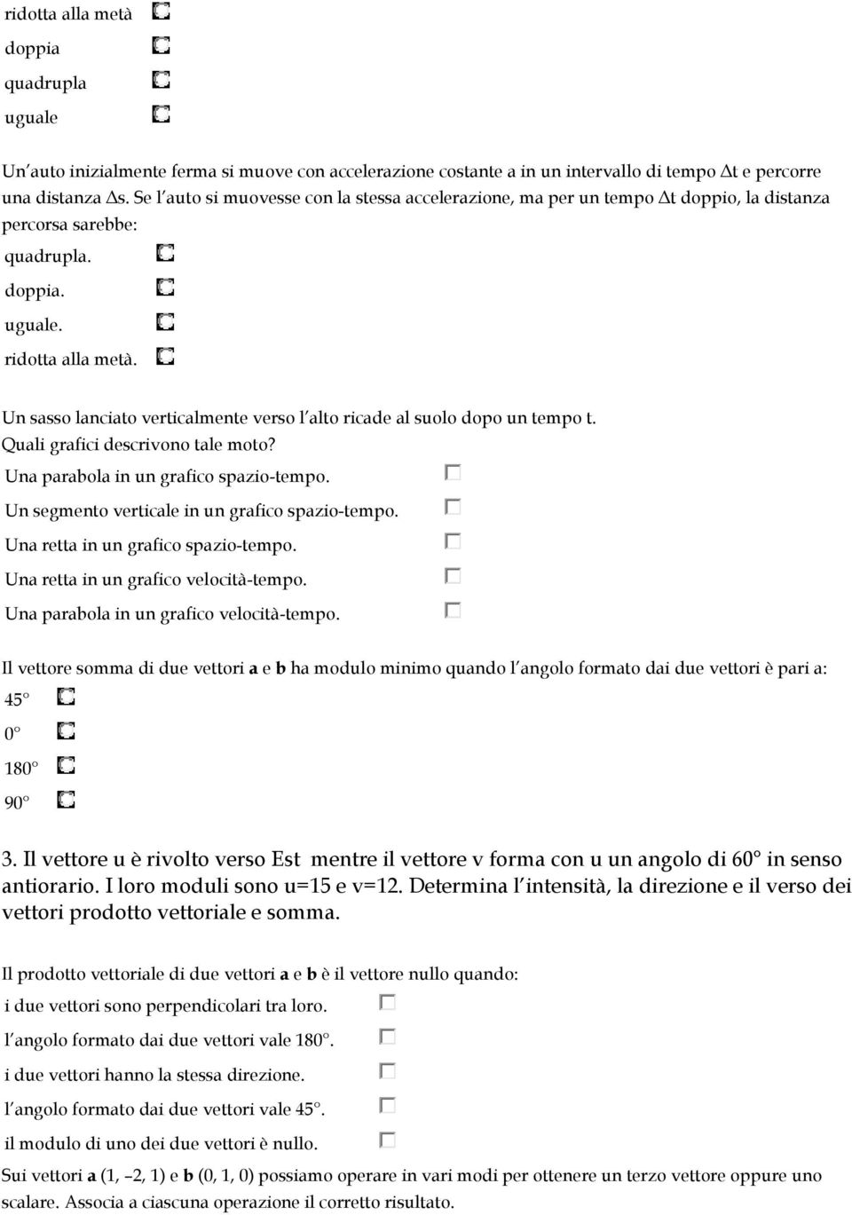 Un sasso lanciato verticalmente verso l alto ricade al suolo dopo un tempo t. Quali grafici descrivono tale moto? Una parabola in un grafico spazio-tempo.