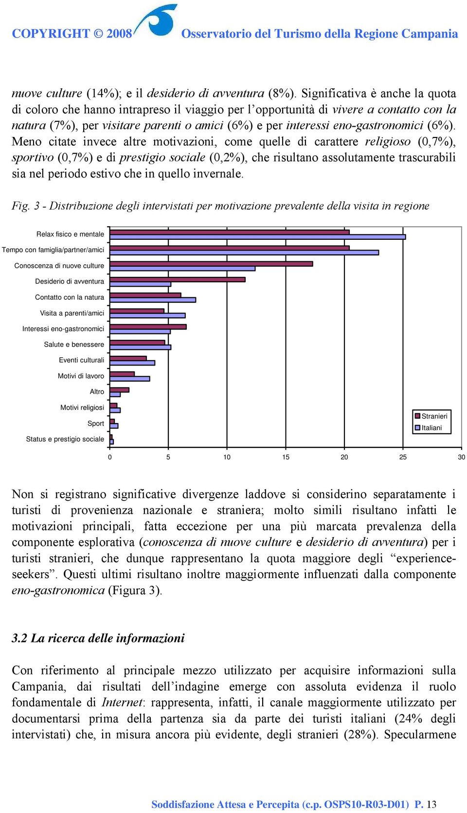 (6%). Meno citate invece altre motivazioni, come quelle di carattere religioso (0,7%), sportivo (0,7%) e di prestigio sociale (0,2%), che risultano assolutamente trascurabili sia nel periodo estivo