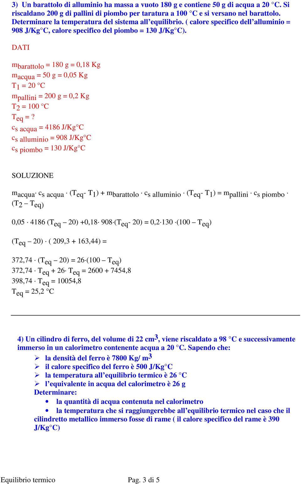 m barattolo = 180 g = 0,18 Kg macqua = 50 g = 0,05 Kg T 1 = 20 C mpallini = 200 g = 0,2 Kg T2 = 100 C Teq =?