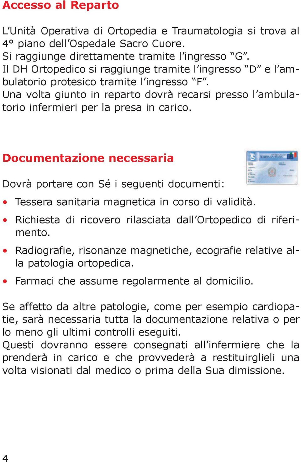 Documentazione necessaria Dovrà portare con Sé i seguenti documenti: Tessera sanitaria magnetica in corso di validità. richiesta di ricovero rilasciata dall ortopedico di riferimento.