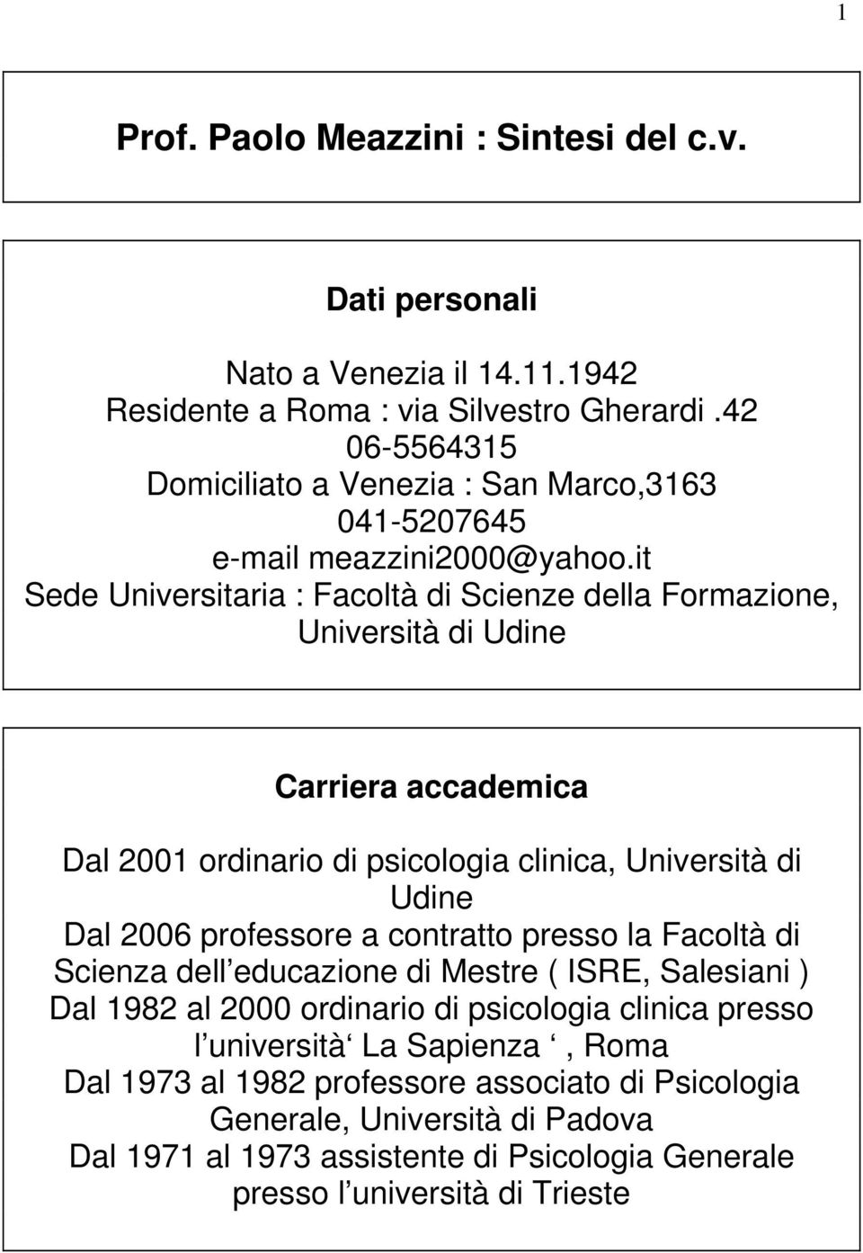 it Sede Universitaria : Facoltà di Scienze della Formazione, Università di Udine Carriera accademica Dal 2001 ordinario di psicologia clinica, Università di Udine Dal 2006 professore a