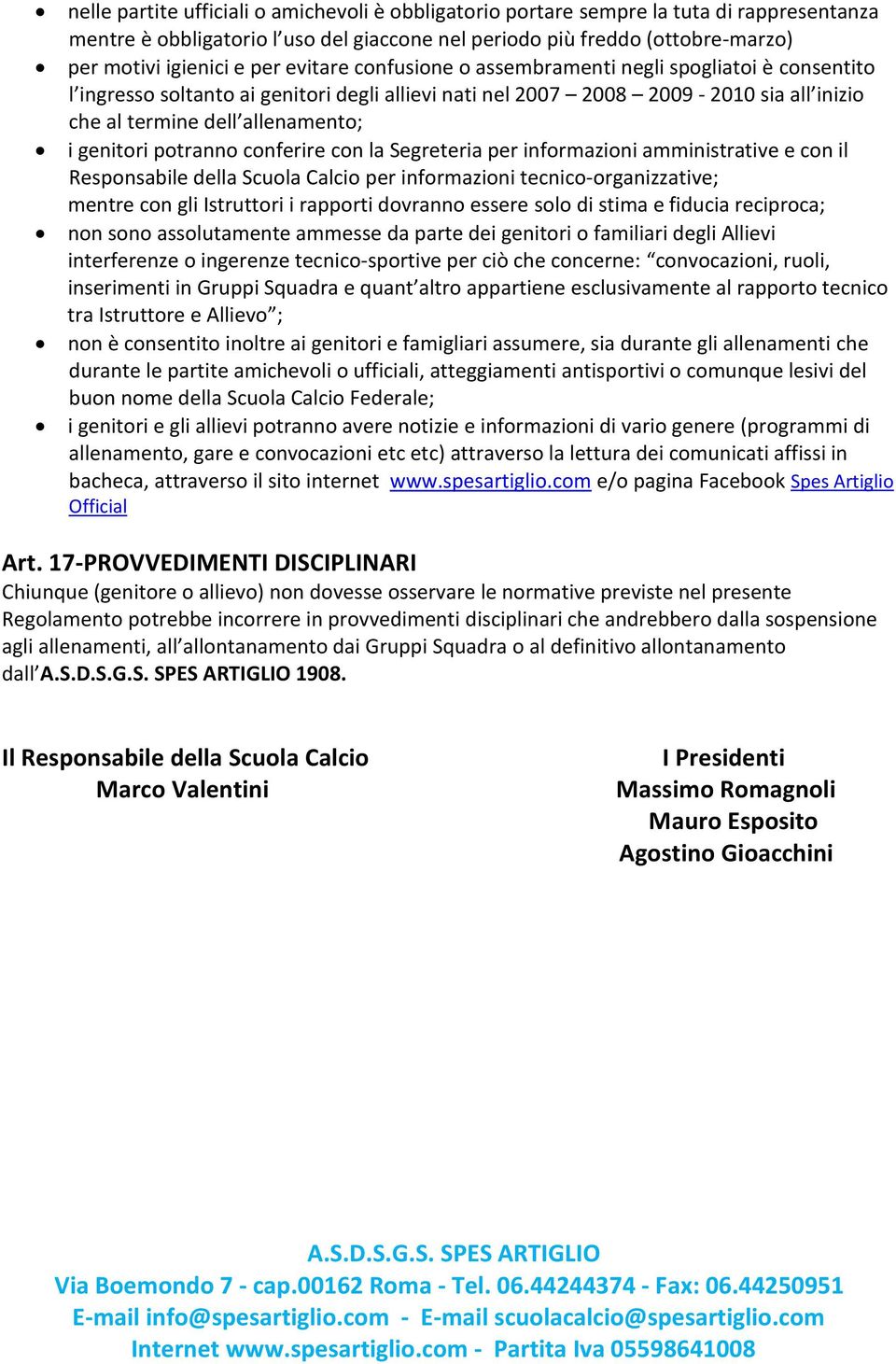 potranno conferire con la Segreteria per informazioni amministrative e con il Responsabile della Scuola Calcio per informazioni tecnico-organizzative; mentre con gli Istruttori i rapporti dovranno