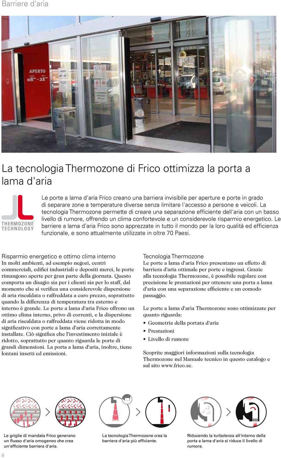 La tecnologia Thermozone permette di creare una separazione efficiente dell'aria con un basso livello di rumore, offrendo un clima confortevole e un considerevole risparmio energetico.