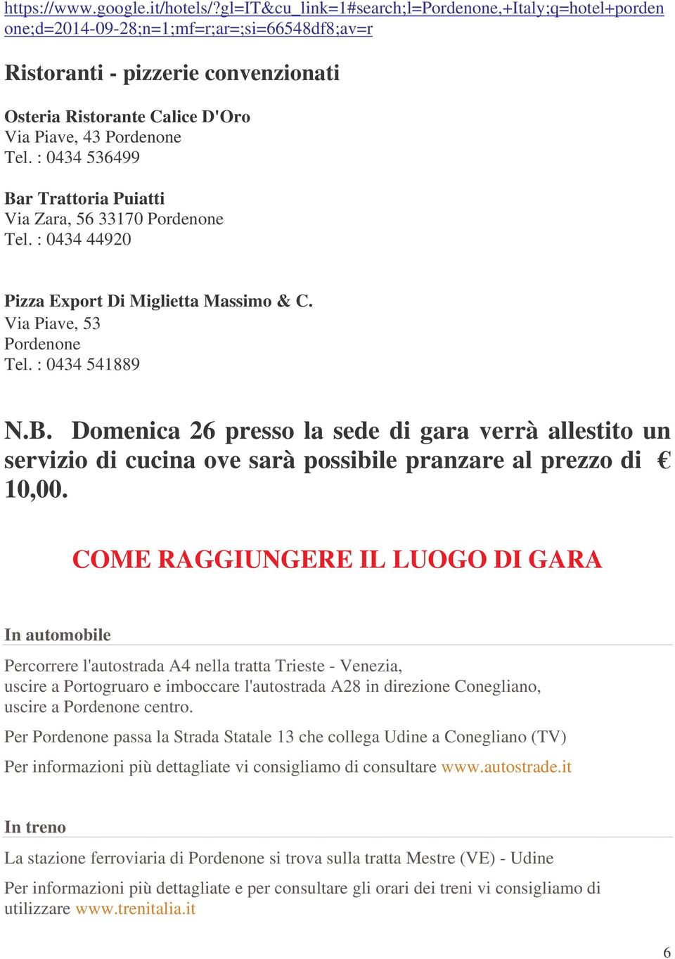 : 0434 536499 Bar Trattoria Puiatti Via Zara, 56 33170 Pordenone Tel. : 0434 44920 Pizza Export Di Miglietta Massimo & C. Via Piave, 53 Pordenone Tel. : 0434 541889 N.B. Domenica 26 presso la sede di gara verrà allestito un servizio di cucina ove sarà possibile pranzare al prezzo di 10,00.