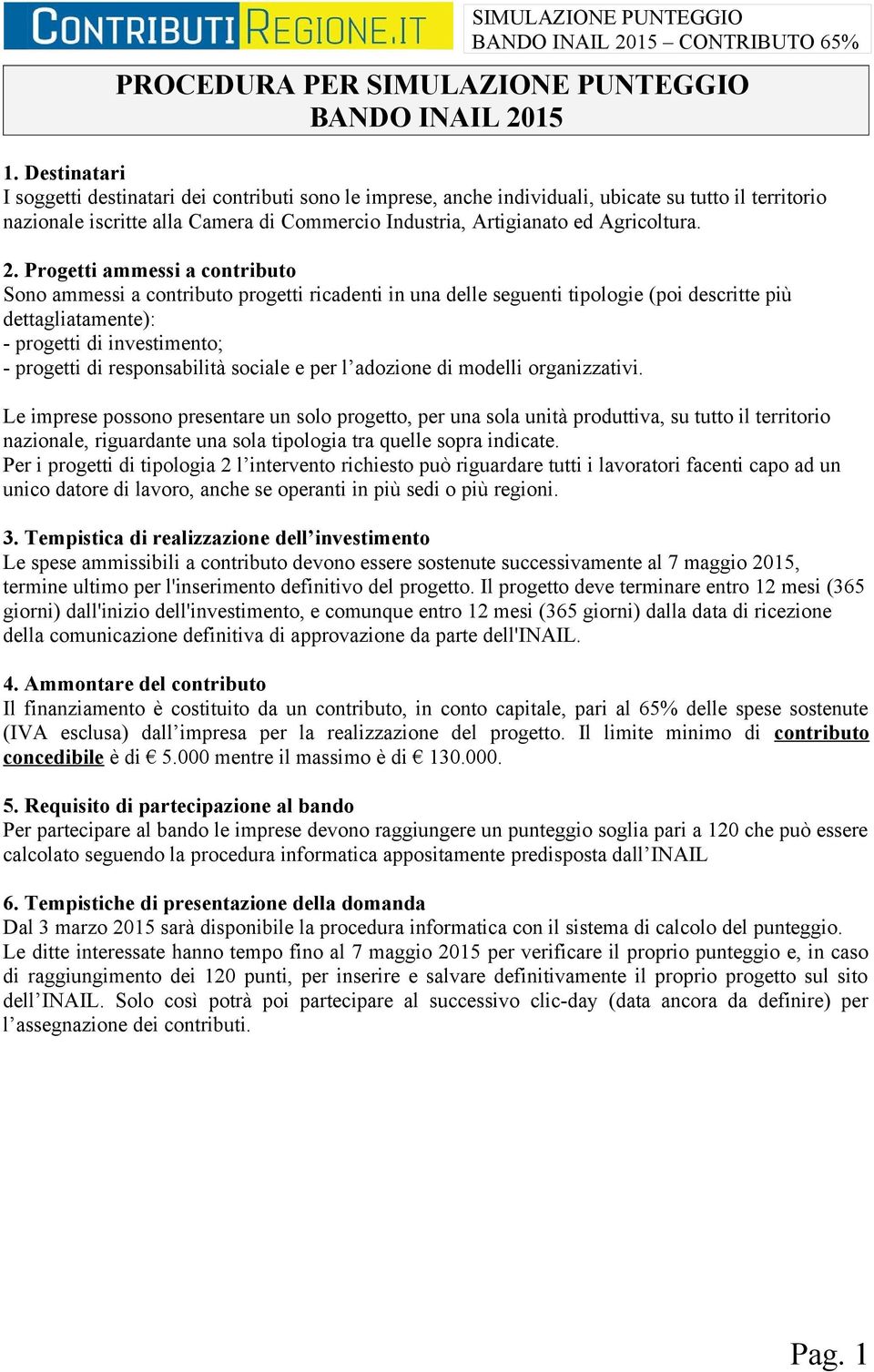 2. Progetti ammessi a contributo Sono ammessi a contributo progetti ricadenti in una delle seguenti tipologie (poi descritte più dettagliatamente): - progetti di investimento; - progetti di