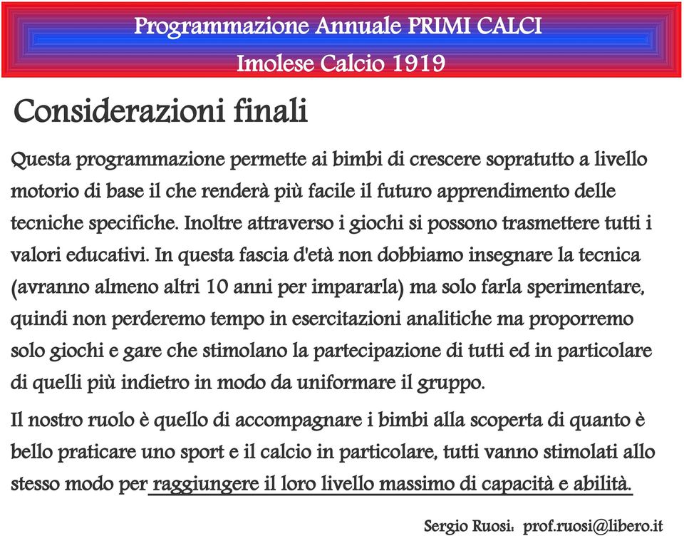 In questa fascia d'età non dobbiamo insegnare la tecnica (avranno almeno altri 10 anni per impararla) ma solo farla sperimentare, quindi non perderemo tempo in esercitazioni analitiche ma proporremo