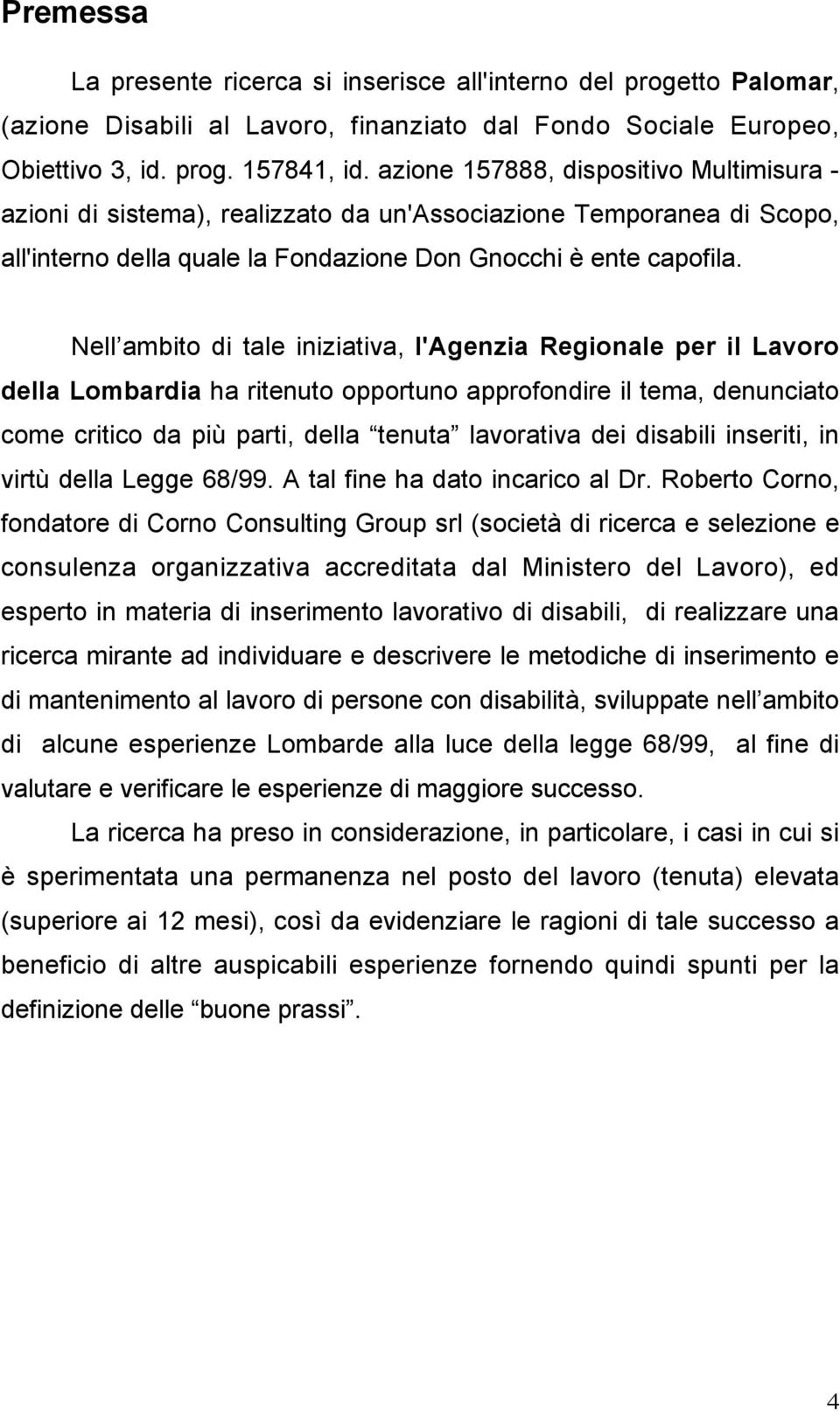 Nell ambito di tale iniziativa, l'agenzia Regionale per il Lavoro della Lombardia ha ritenuto opportuno approfondire il tema, denunciato come critico da più parti, della tenuta lavorativa dei