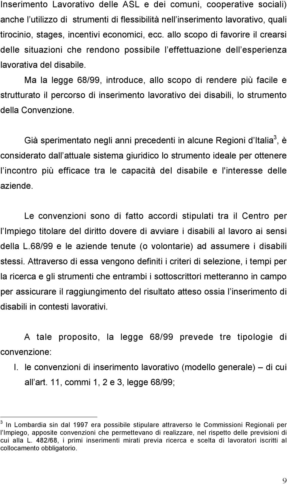 Ma la legge 68/99, introduce, allo scopo di rendere più facile e strutturato il percorso di inserimento lavorativo dei disabili, lo strumento della Convenzione.