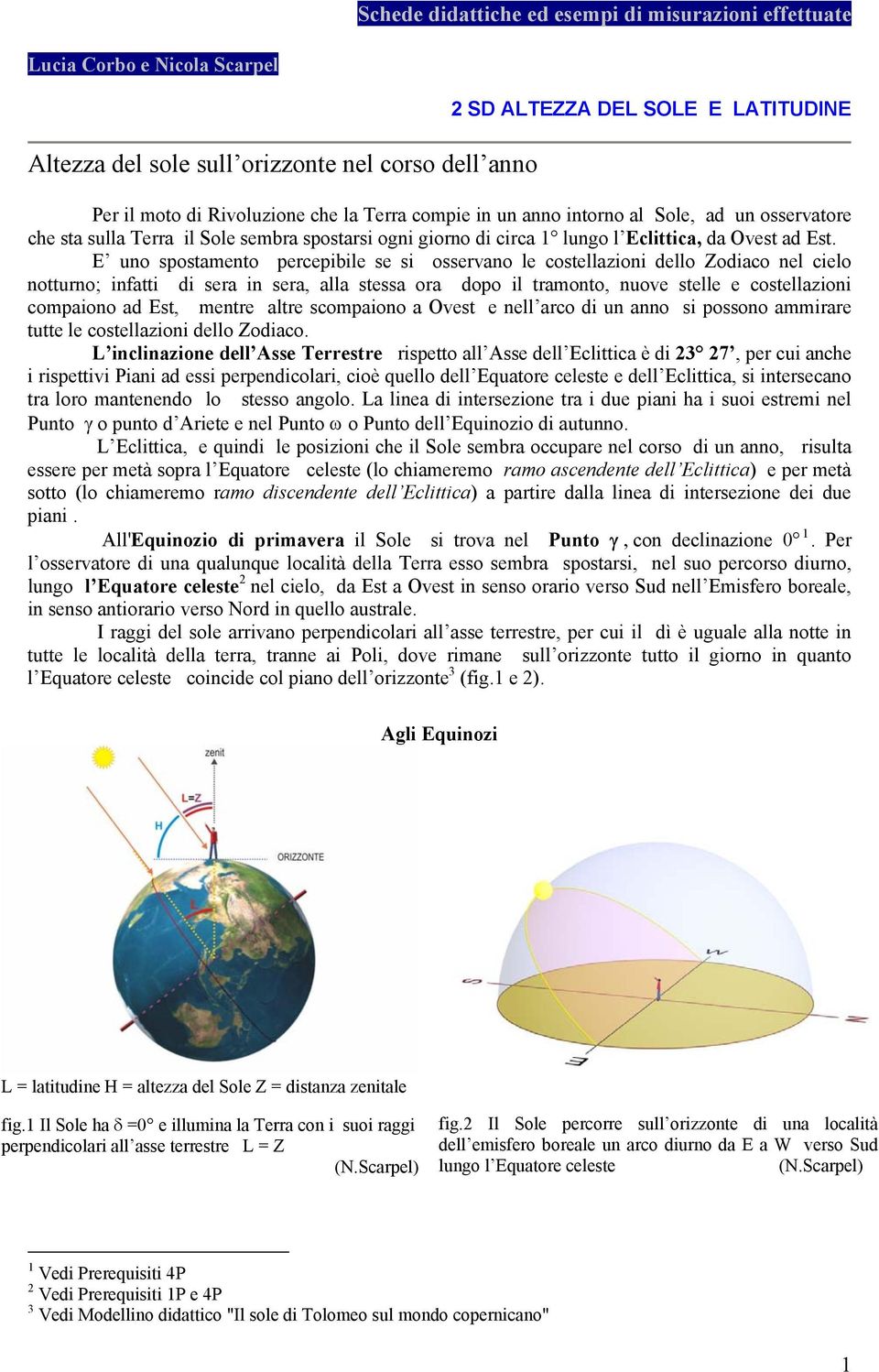 E uno spostamento percepibile se si osservano le costellazioni dello Zodiaco nel cielo notturno; infatti di sera in sera, alla stessa ora dopo il tramonto, nuove stelle e costellazioni compaiono ad