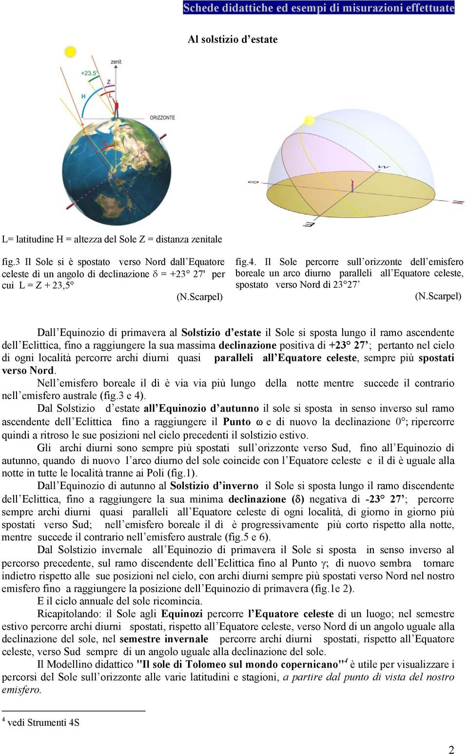 Il Sole percorre sull orizzonte dell emisfero boreale un arco diurno paralleli all Equatore celeste, spostato verso Nord di 23 27 Dall Equinozio di primavera al Solstizio d estate il Sole si sposta