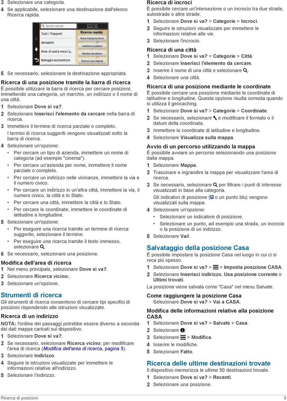 1 Selezionare Dove si va?. 2 Selezionare Inserisci l'elemento da cercare nella barra di ricerca. 3 Immettere il termine di ricerca parziale o completo.