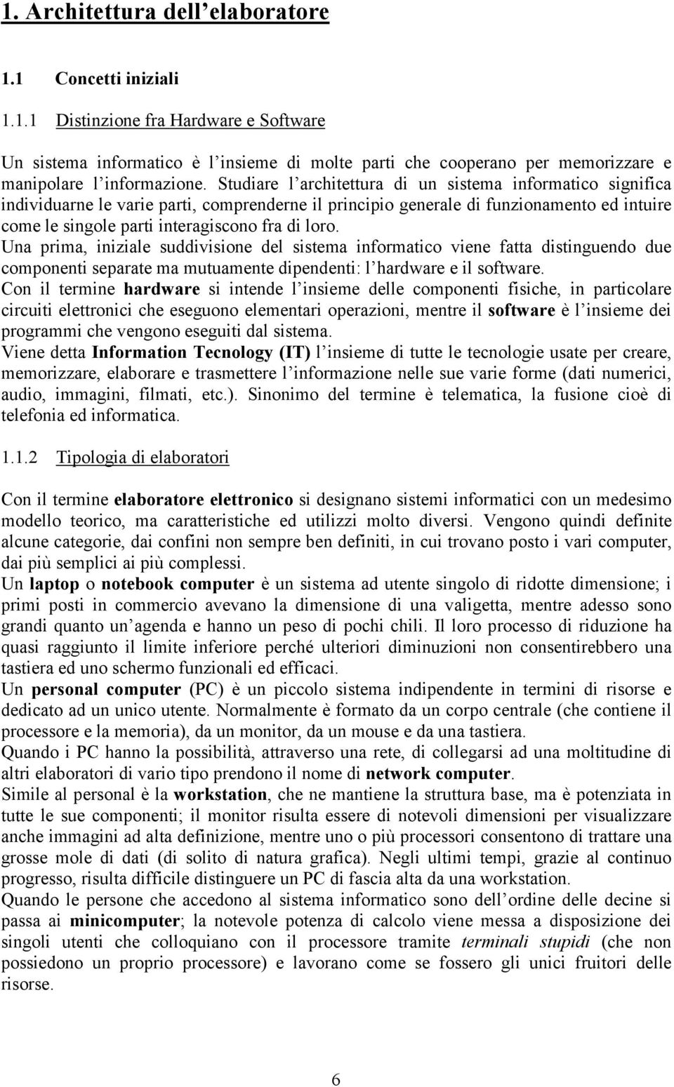 Una prima, iniziale suddivisione del sistema informatico viene fatta distinguendo due componenti separate ma mutuamente dipendenti: l hardware e il software.