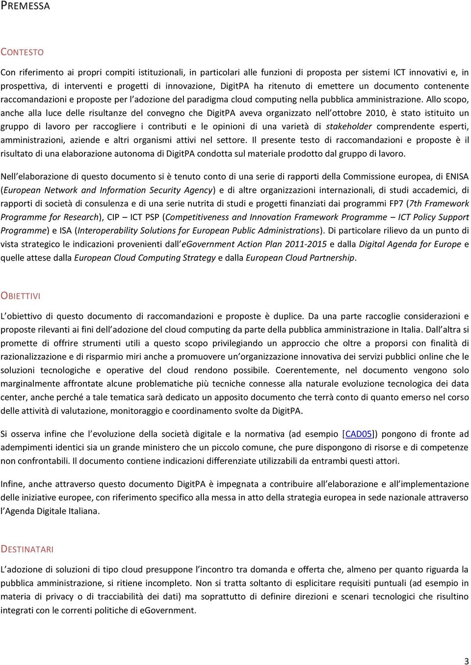 Allo scopo, anche alla luce delle risultanze del convegno che DigitPA aveva organizzato nell ottobre 2010, è stato istituito un gruppo di lavoro per raccogliere i contributi e le opinioni di una