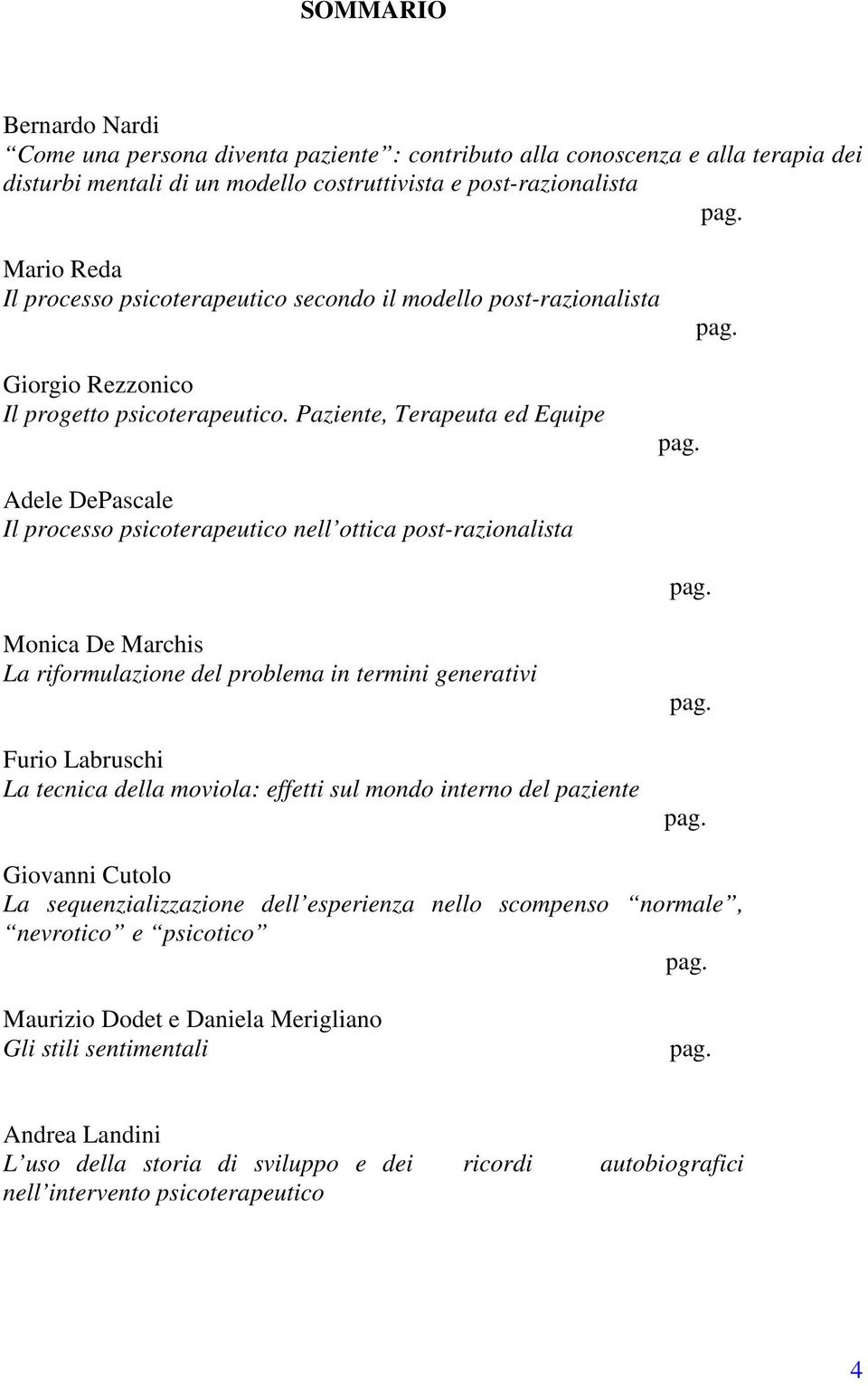 Paziente, Terapeuta ed Equipe Adele DePascale Il processo psicoterapeutico nell ottica post-razionalista Monica De Marchis La riformulazione del problema in termini generativi Furio Labruschi La