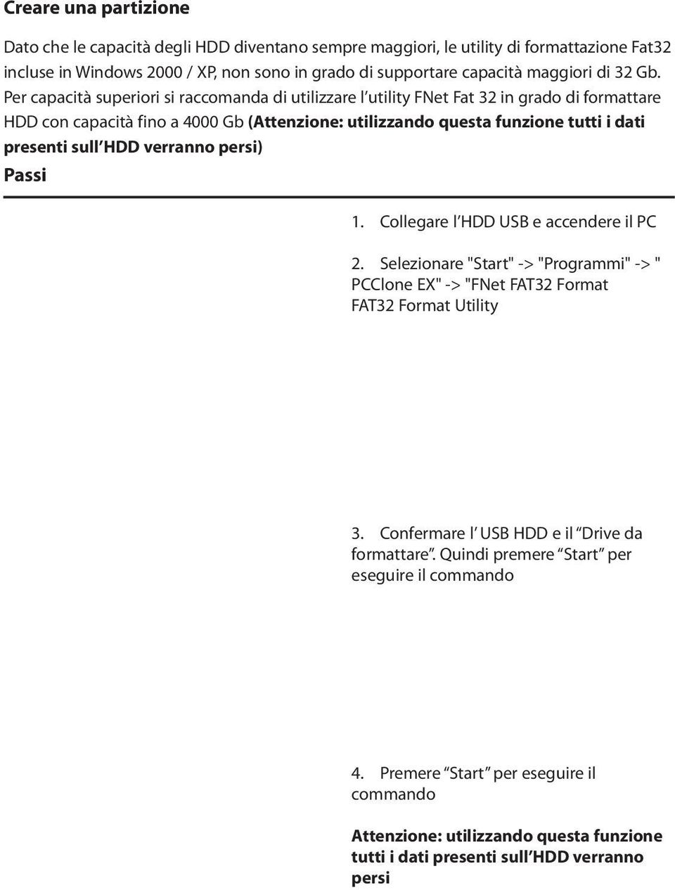 Per capacità superiori si raccomanda di utilizzare l utility FNet Fat 32 in grado di formattare HDD con capacità fino a 4000 Gb (Attenzione: utilizzando questa funzione tutti i dati presenti sull