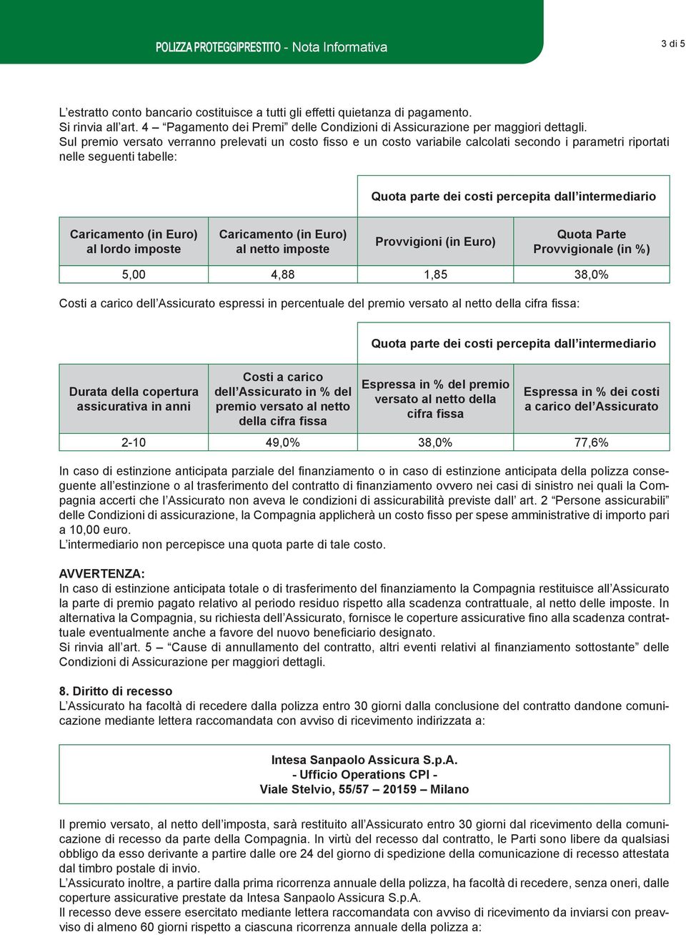 Sul premio versato verranno prelevati un costo fi sso e un costo variabile calcolati secondo i parametri riportati nelle seguenti tabelle: Quota parte dei costi percepita dall intermediario