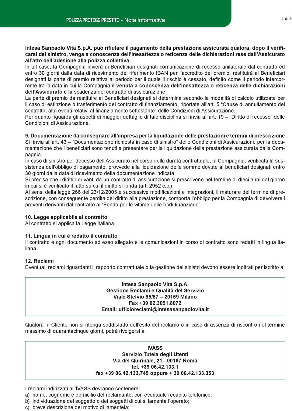 può rifiutare il pagamento della prestazione assicurata qualora, dopo il verificarsi del sinistro, venga a conoscenza dell inesattezza o reticenza delle dichiarazioni rese dall Assicurato all atto