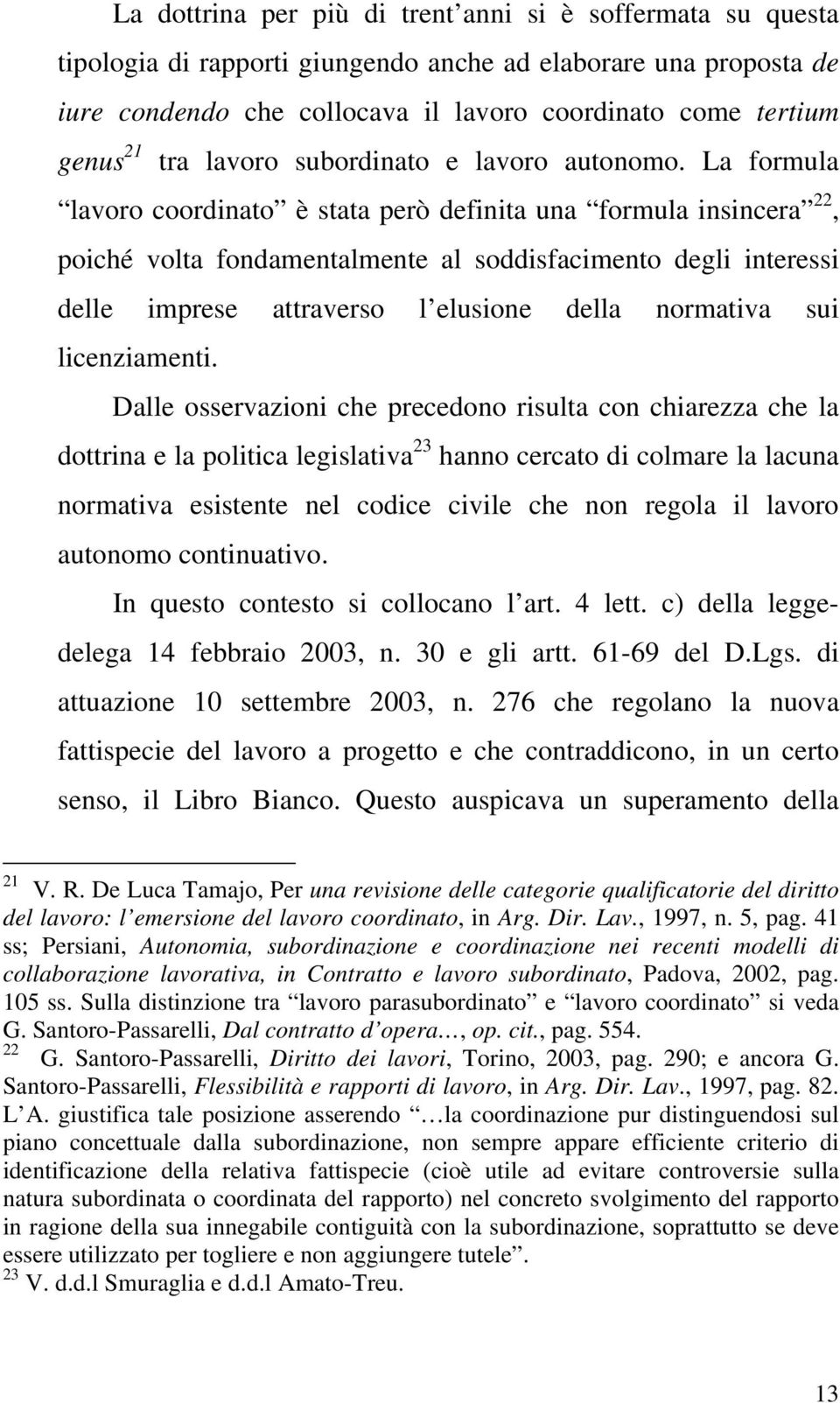 La formula lavoro coordinato è stata però definita una formula insincera 22, poiché volta fondamentalmente al soddisfacimento degli interessi delle imprese attraverso l elusione della normativa sui