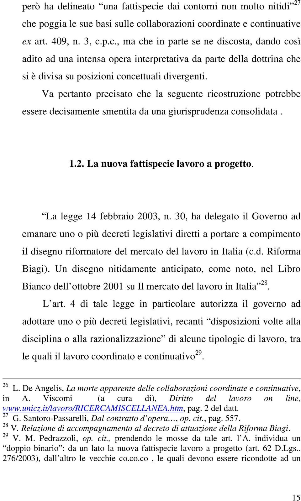 30, ha delegato il Governo ad emanare uno o più decreti legislativi diretti a portare a compimento il disegno riformatore del mercato del lavoro in Italia (c.d. Riforma Biagi).
