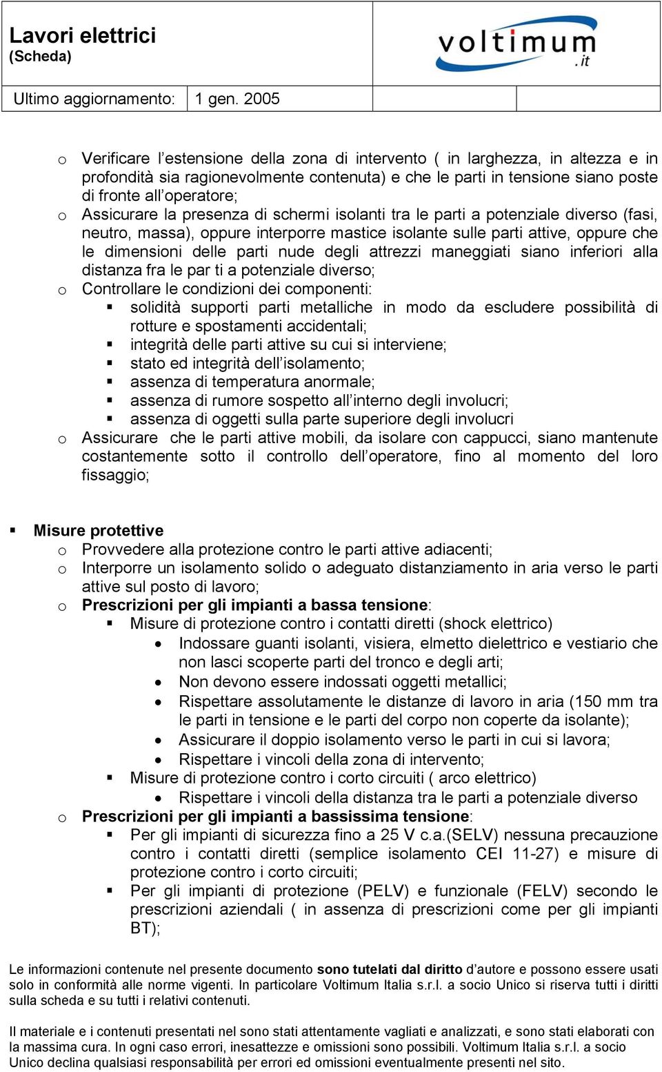 degli attrezzi maneggiati siano inferiori alla distanza fra le par ti a potenziale diverso; o Controllare le condizioni dei componenti: solidità supporti parti metalliche in modo da escludere