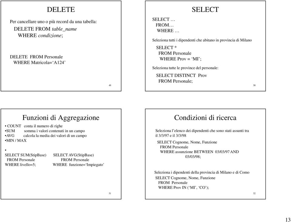 numero di righe SUM somma i valori contenuti in un campo AVG calcola la media dei valori di un campo MIN / MAX SELECT SUM(StipBase) SELECT AVG(StipBase) FROM Personale FROM Personale WHERE livello=5;