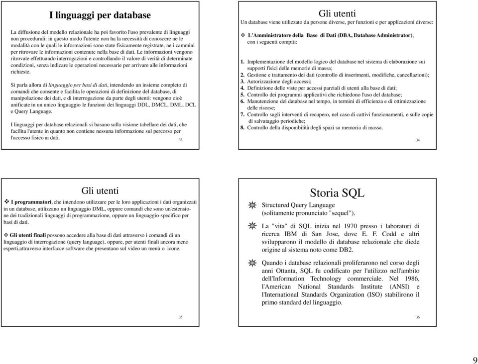 Le informazioni vengono ritrovate effettuando interrogazioni e controllando il valore di verità di determinate condizioni, senza indicare le operazioni necessarie per arrivare alle informazioni