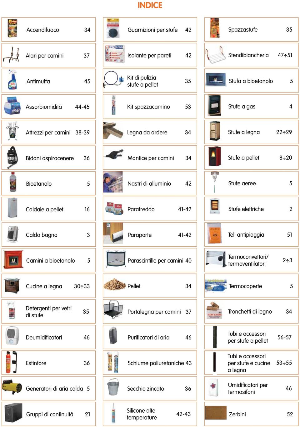 Nastri di alluminio 42 Stufe aeree 5 Caldaie a pellet 16 Parafreddo 41-42 Stufe elettriche 2 Caldo bagno 3 Paraporte 41-42 Teli antipioggia 51 Camini a bioetanolo 5 Parascintille per camini 40