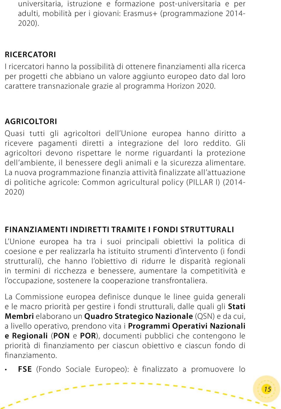 Horizon 2020. AGRICOLTORI Quasi tutti gli agricoltori dell Unione europea hanno diritto a ricevere pagamenti diretti a integrazione del loro reddito.