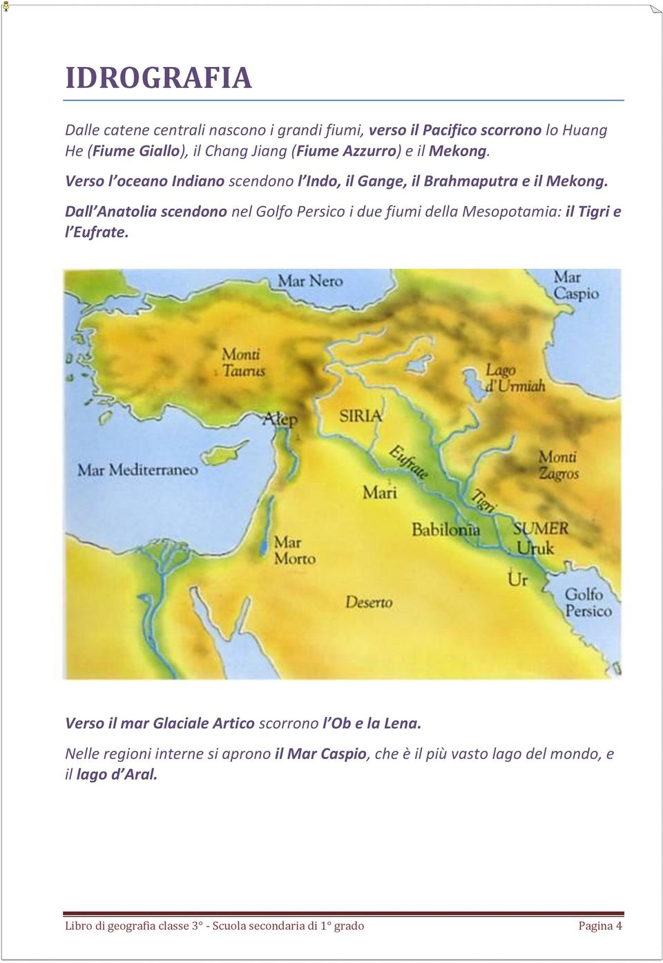 Dall Anatolia scendono nel Golfo Persico i due fiumi della Mesopotamia: il Tigri e l Eufrate.