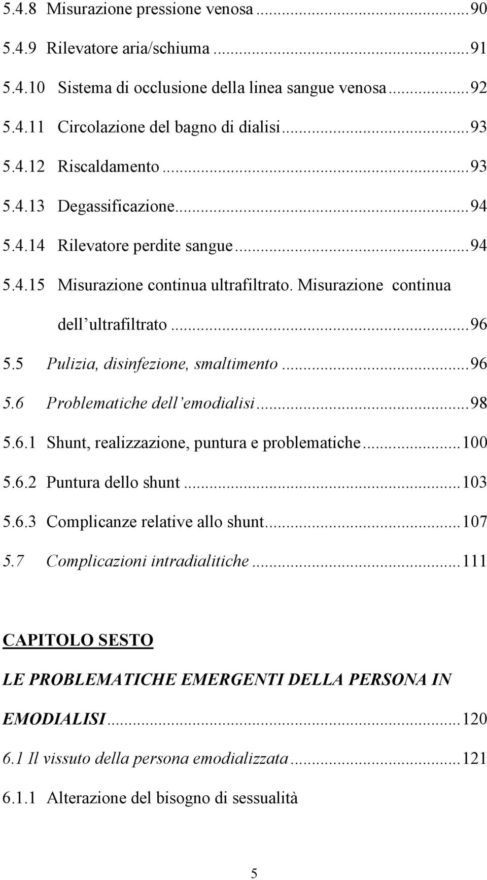 5 Pulizia, disinfezione, smaltimento...96 5.6 Problematiche dell emodialisi...98 5.6.1 Shunt, realizzazione, puntura e problematiche...100 5.6.2 Puntura dello shunt...103 5.6.3 Complicanze relative allo shunt.