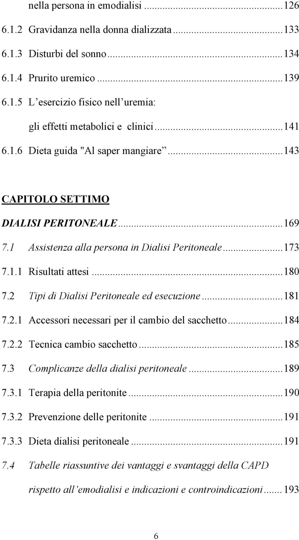 2 Tipi di Dialisi Peritoneale ed esecuzione...181 7.2.1 Accessori necessari per il cambio del sacchetto...184 7.2.2 Tecnica cambio sacchetto...185 7.3 Complicanze della dialisi peritoneale...189 7.3.1 Terapia della peritonite.