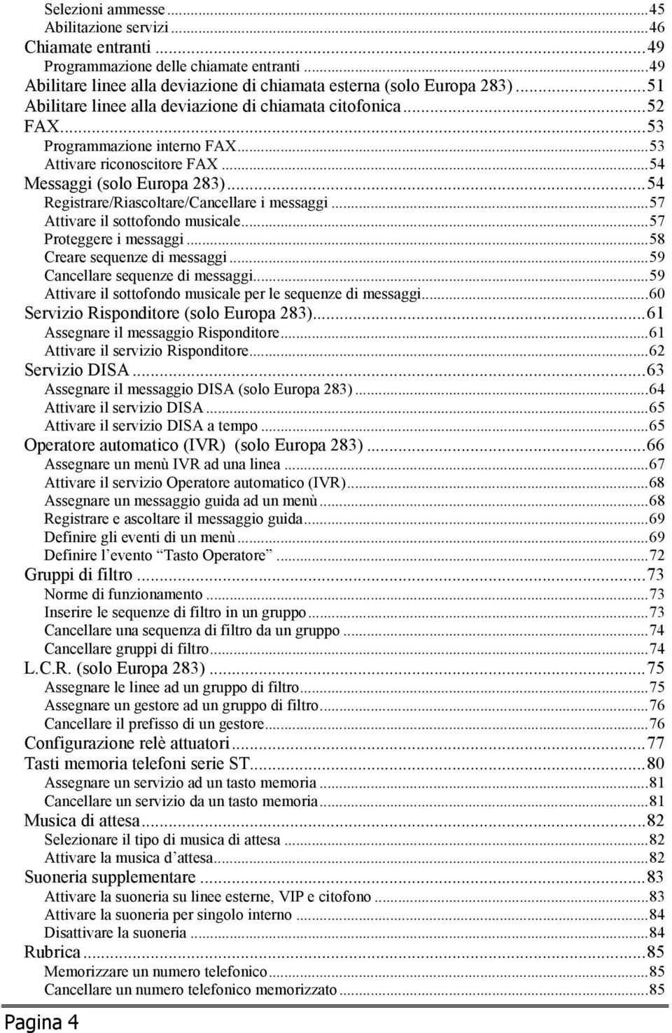 .. 54 Registrare/Riascoltare/Cancellare i messaggi... 57 Attivare il sottofondo musicale... 57 Proteggere i messaggi... 58 Creare sequenze di messaggi... 59 Cancellare sequenze di messaggi.