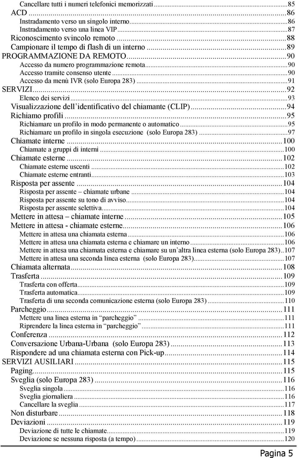 .. 90 Accesso da menù IVR (solo Europa 283)... 91 SERVIZI... 92 Elenco dei servizi... 93 Visualizzazione dell identificativo del chiamante (CLIP)... 94 Richiamo profili.