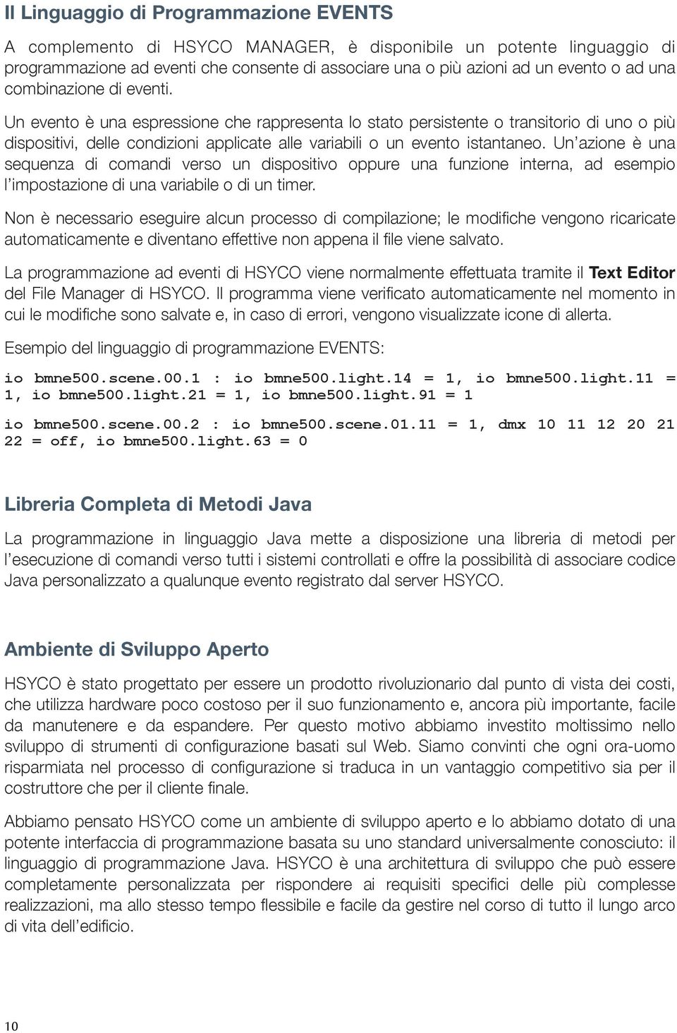 Un azione è una sequenza di comandi verso un dispositivo oppure una funzione interna, ad esempio l impostazione di una variabile o di un timer.