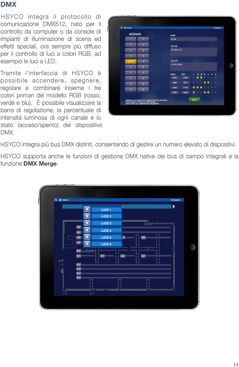 Tramite l interfaccia di HSYCO è possibile accendere, spegnere, regolare e combinare insieme i tre colori primari del modello RGB (rosso, verde e blu).