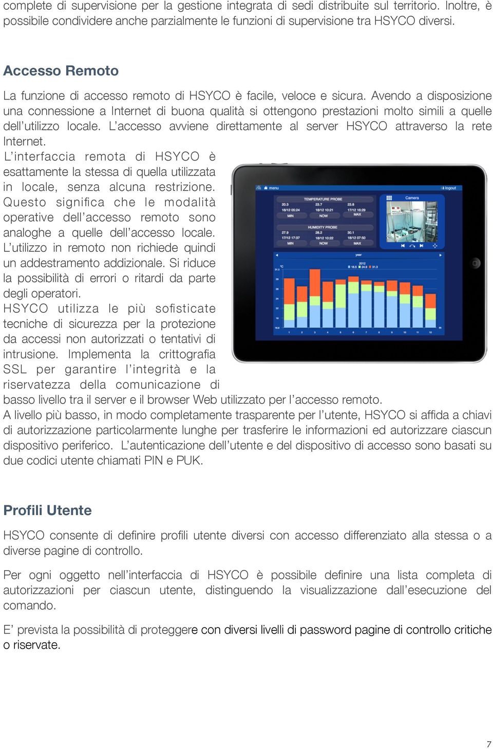 Avendo a disposizione una connessione a Internet di buona qualità si ottengono prestazioni molto simili a quelle dell utilizzo locale.